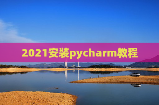 2021安装pycharm教程 2021安装pycharm教程